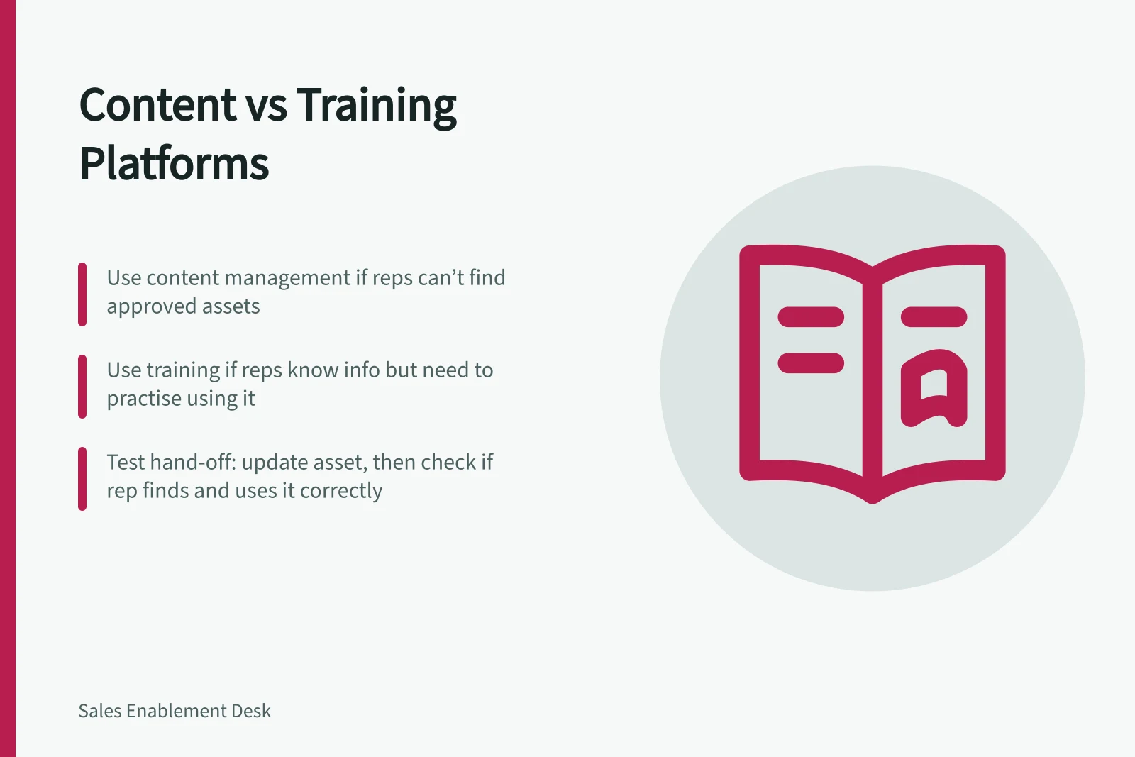 Content vs Training Platforms: Use content management if reps can’t find approved assets; Use training if reps know info but need to practise using it; Test hand-off: update asset, then check if rep finds and uses it correctly