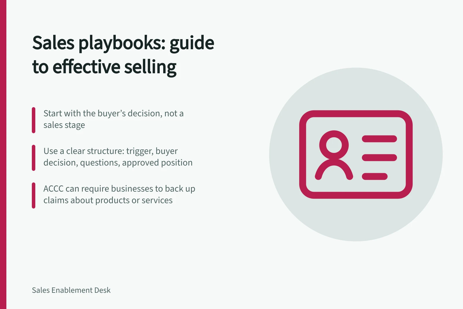 Sales playbooks: guide to effective selling: Start with the buyer’s decision, not a sales stage; Use a clear structure: trigger, buyer decision, questions, approved position; ACCC can require businesses to back up claims about products or services